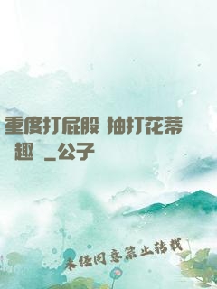 重度打屁股 抽打花蒂筆趣閣